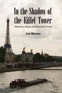 In the Shadow of the Eiffel Tower : Adventure, Intrigue, and Seduction in Paris