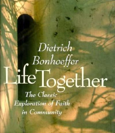 Life Together: The Classic Explorations of Faith in Community by