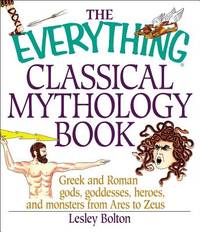 The Everything Classical Mythology Book: Greek and Roman Gods, Goddesses, Heroes, and Monsters...