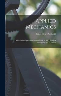 Applied Mechanics: An Elementary General Introduction to the Theory of Structures and Machines
