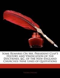 Some Remarks On Mr. President Clap'S History and Vindication of the Doctrines, &C. of the New-England Churches: Nine Lines of Quotations by Thomas Darling - Paperback - 2010-01-10 - from Ergodebooks (SKU: SONG1141679531)