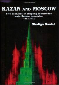 Kazan and Moscow: Five Centuries of Crippling Coexistence Under Russian Imperialism, 1552-2002 by ShafigaÃÂ Daulet - 2003-08-01