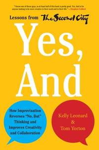 Yes, And: How Improvisation Reverses "No, But" Thinking and Improves Creativity and...
