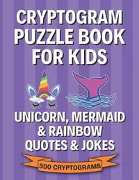 Cryptogram Puzzle Book for Kids: Unicorn, Mermaid & Rainbow Quotes & Jokes; 300 Large Print...