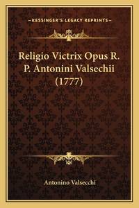 Religio Victrix Opus R. P. Antonini Valsechii (1777) Religio Victrix Opus R. P. Antonini...