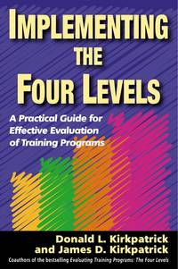 Implementing the Four Levels : A Practical Guide for Effective Evaluation of Training Programs