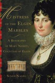 Mistress of the Elgin Marbles - A Biography of Mary Nisbet, Countess of Elgin by Nagel, Susan - 2004