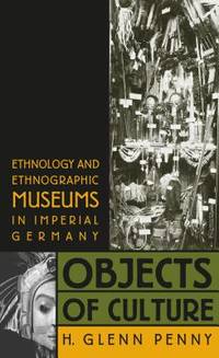 Objects of Culture: Ethnology & Ethnographic Museums in Imperial Germany