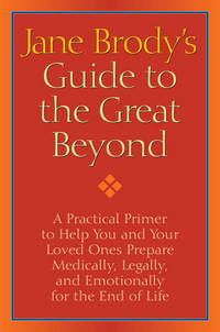 Jane Brody's Guide to the Great Beyond: A Practical Primer to Help You and Your Loved Ones...