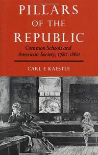 PILLARS OF THE REPUBLIC. Common Schools And American Society, 1780 - 1860.