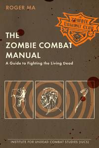 The Zombie Combat Manual: A Guide to Fighting the Living Dead by Ma, Roger