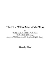 The First White Man of the West Or The Life And Exploits Of Col. Dan'l. Boone, The First Settler Of Kentucky; Interspersed With Incidents In The Early Annals Of The Country