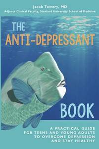 The Anti-Depressant Book: A Practical Guide for Teens and Young Adults to Overcome Depression and...
