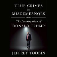 True Crimes and Misdemeanors: The Investigation of Donald Trump by Toobin, Jeffrey