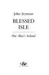 Blessed Isle:  One Man&#039;s Ireland by Seymour, John - 1992