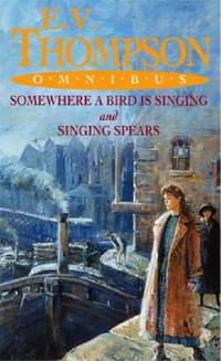 E.V. Thompson Omnibus: &quot;Somewhere a Bird is Singing&quot;, &quot;Singing Spears&quot; by E.V. Thompson