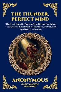 The Thunder, Perfect Mind: The Lost Gnostic Poem of the Divine Feminine - A Mystical Revelation...