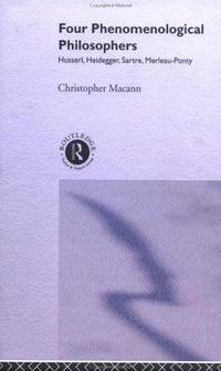 Four Phenomenological Philosophers: Husserl, Heidegger, Sartre, Merleau-Ponty