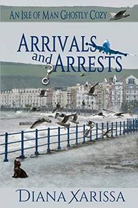 Arrivals and Arrests (An Isle of Man Ghostly Cozy)