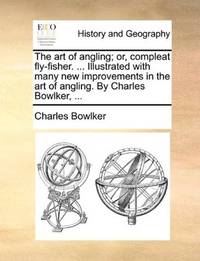 The art of angling; or, compleat fly-fisher. ... Illustrated with many new improvements in the art of angling. By Charles Bowlker, .. by Charles Bowlker - Paperback - 2010-05-28 - from Ergodebooks (SKU: SONG1140918540)