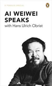 Ai Weiwei Speaks: with Hans Ulrich Obrist (Penguin Special)