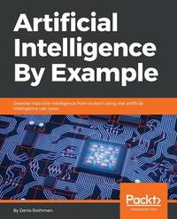 Artificial Intelligence By Example: Develop machine intelligence from scratch using real...