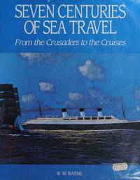 SEVEN CENTURIES OF SEA TRAVEL: FROM THE CRUSADERS TO THE CRUISES by B W Bathe