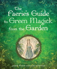 The Faerie&#039;s Guide to Green Magick from the Garden by Jamie Wood; Lisa Steinke - 2010-07-20