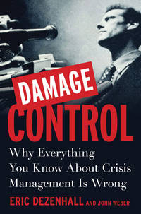 Damage Control : Why Everything You Know about Crisis Management Is Wrong by Weber, John, Dezenhall, Eric