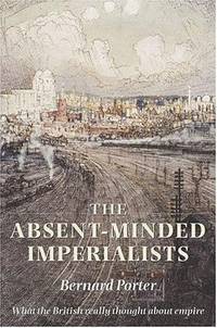 The Absent-Minded Imperialists: Empire, Society, and Culture in Britain by Bernard Porter - Hardcover - 2005 - from Judd Books (SKU: c047106)