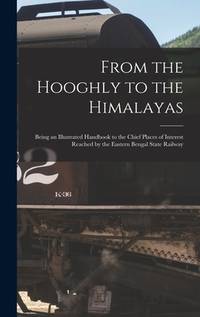 From the Hooghly to the Himalayas: Being an Illustrated Handbook to the Chief Places of Interest...