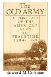 The Old Army: A Portrait of the American Army in Peacetime, 1784-1898 by Edward M Coffman - 1st Printing - 1988 - from DBookmahn's Used and Rare Military Books (SKU: 011273)