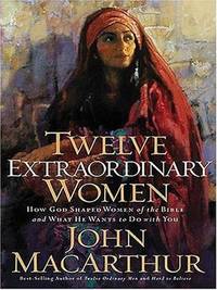 Twelve Extraordinary Women How God Shaped Women of the Bible and What He Wants to Do with You