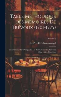 Table Méthodique Des Mémoires De Trévoux (1701-1775): Dissertations, Pièces Originales Ou...