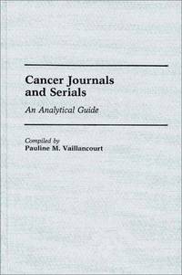Cancer Journals and Serials : An Analytical Guide (Annotated Bibliographies of Serials: A Subject...