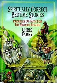 Spiritually Correct Bedtime Stories: Parables of Faith for the Modern Reader Fabry, Chris