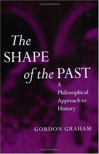 The Shape of the Past : A Philosophical Approach to History by Graham, Gordon - 1997