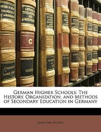 German Higher Schools: The History, Organization, and Methods of Secondary Education in Germany