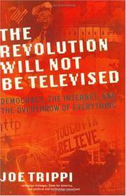 THE REVOLUTION WILL NOT BE TELEVISED: Democracy, the Internet, and the Overthrow of Everything...