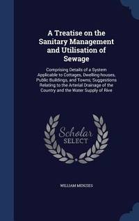 A Treatise on the Sanitary Management and Utilisation of Sewage: Comprising Details of a System...
