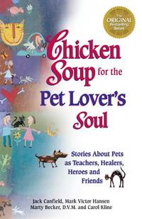 Chicken Soup for the Pet Lover's Soul: Stories About Pets as Teachers, Healers, Heroes and...