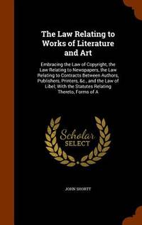 The Law Relating to Works of Literature and Art: Embracing the Law of Copyright, the Law Relating...