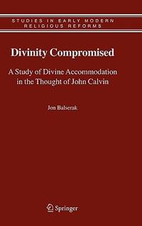 DIVINITY COMPROMISED: A STUDY OF DIVINE ACCOMMODATION IN THE THOUGHT OF JOHN CALVIN