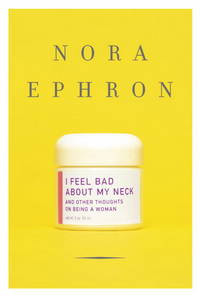 I Feel Bad About My Neck: And Other Thoughts on Being a Woman by Ephron, Nora - 2006-08-01