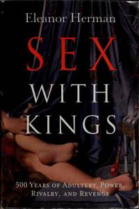 Sex with Kings: 500 Years Of Adultery, Power, Rivalry, And Revenge