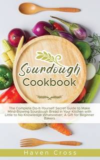 Sourdough Cookbooks: The Complete Do-It-Yourself Secret Guide to Make Mind-Blowing Sourdough...