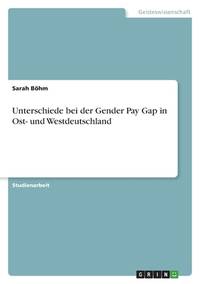 Unterschiede bei der Gender Pay Gap in Ost- und Westdeutschland (German Edition)