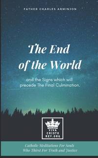 The End of the World and the Signs which will precede The Final Culmination. Catholic Meditations...