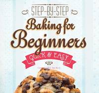 Baking for Beginners: Step-by-Step, Quick &?Easy (Quick & Easy, Proven Recipes) Steer, Gina