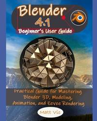 Blender 4.1 Beginner's User Guide: Practical Guide for Mastering Blender 3D, Modeling, Animation,...